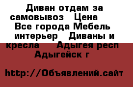 Диван отдам за самовывоз › Цена ­ 1 - Все города Мебель, интерьер » Диваны и кресла   . Адыгея респ.,Адыгейск г.